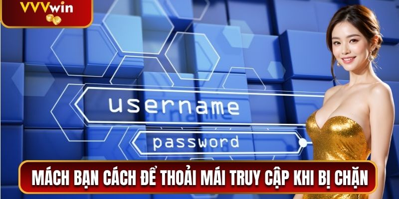 Mách riêng bạn cách để thoải mái truy cập khi bị chặn